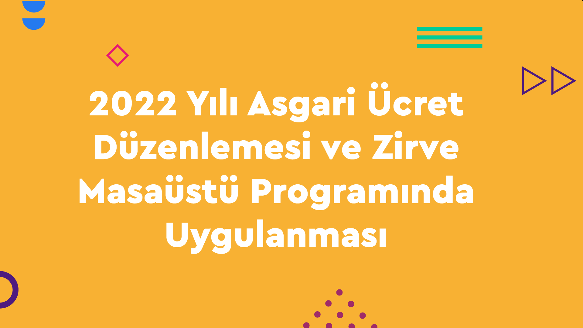 2022 Yılı Asgari Ücret Düzenlemesi ve Zirve Masaüstü Programında Uygulanması
