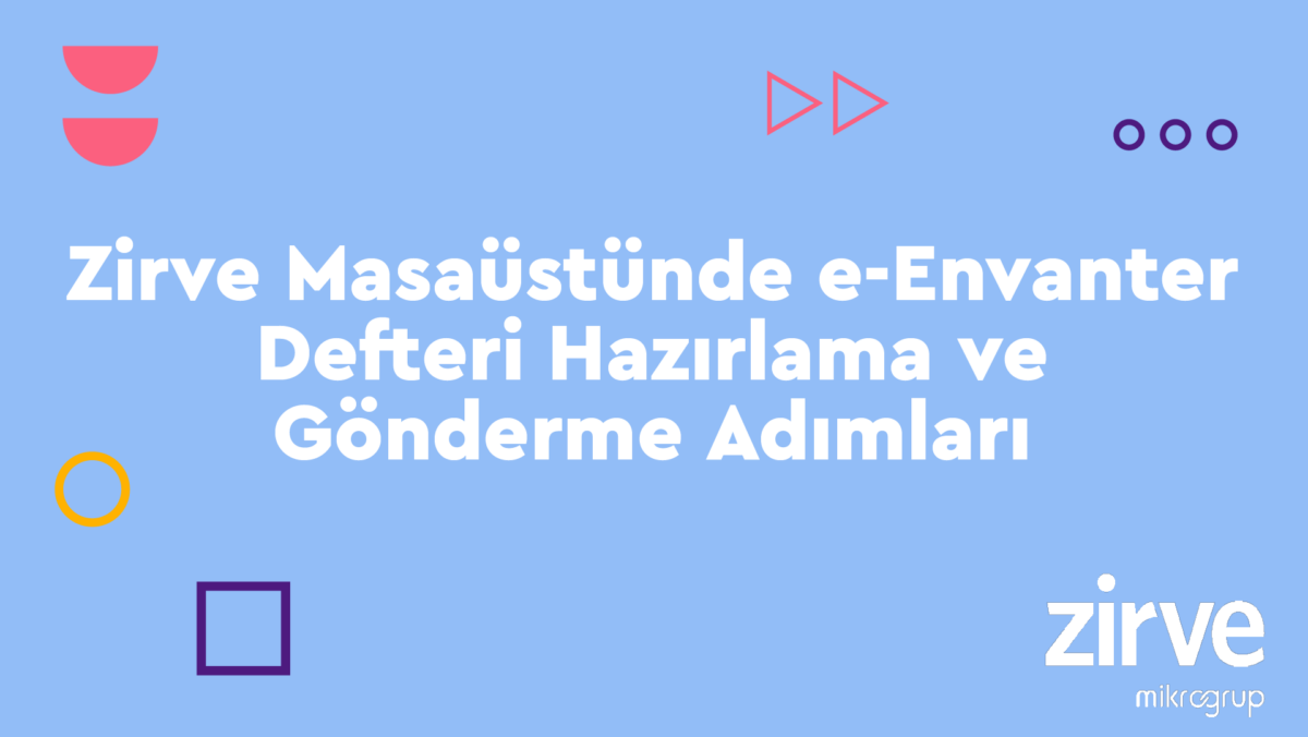 Zirve-Masaustunde-e-Envanter-Defteri-Hazirlama-ve-Gonderme-Adimlari e-Defter Zirve Müşavir  zirve yazılım zirve masaüstü muhasebe süreçleri muhasebe programı mali müşavir GİB envanter defteri e-Envanter defteri e-Envanter e-dönüşüm e-defter dijital defter 
