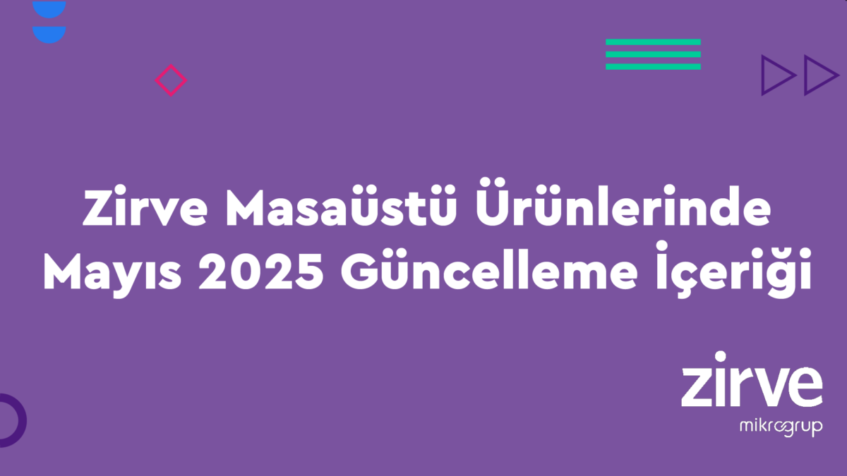 Zirve Masaüstü Ürünlerinde Mayıs 2025 Güncelleme İçeriği - Zirve Blog